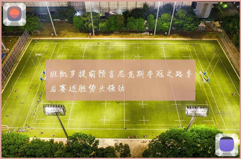 班凯罗提前预言尼克斯夺冠之路季后赛连胜势头强劲