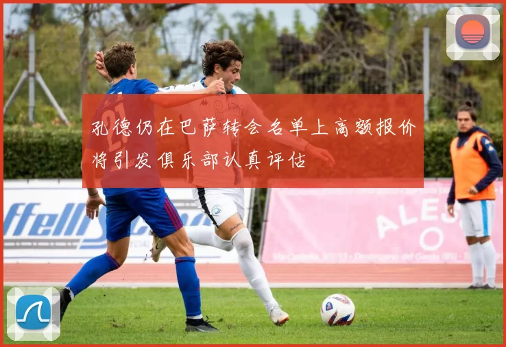 孔德仍在巴萨转会名单上高额报价将引发俱乐部认真评估