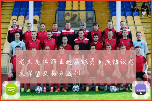 尤文与热那亚达成球员互换协议尤文保留交易分成20