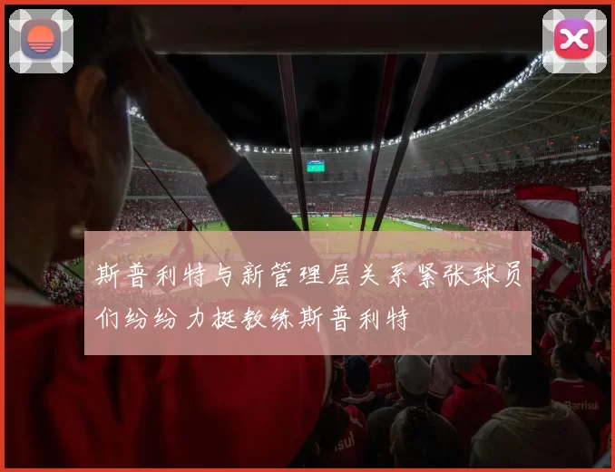 斯普利特与新管理层关系紧张球员们纷纷力挺教练斯普利特