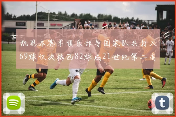 凯恩本赛季俱乐部与国家队共打入69球仅次梅西82球成21世纪第二高纪录