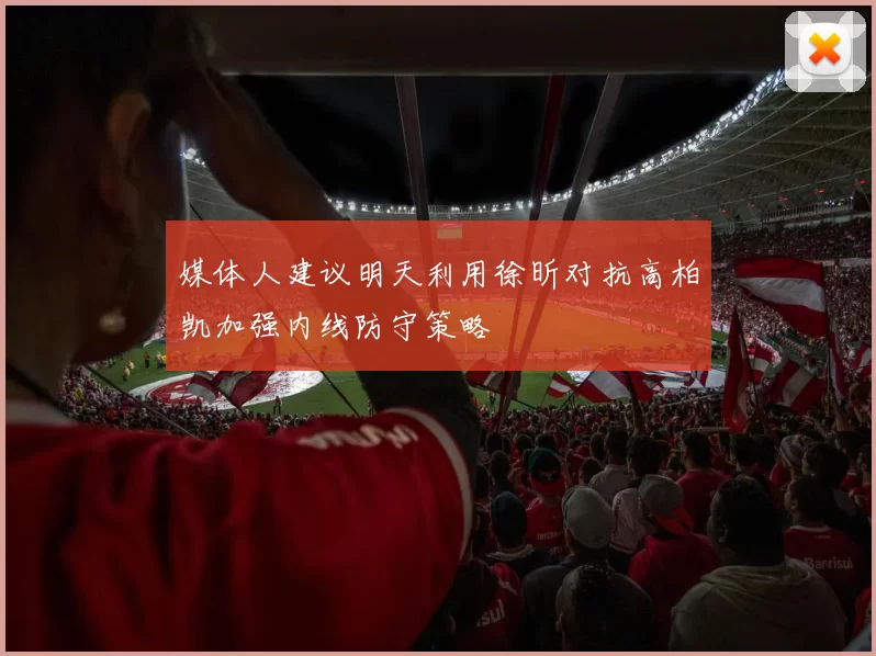 媒体人建议明天利用徐昕对抗高柏凯加强内线防守策略