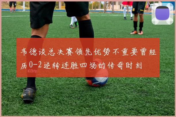 韦德谈总决赛领先优势不重要曾经历0-2逆转连胜四场的传奇时刻