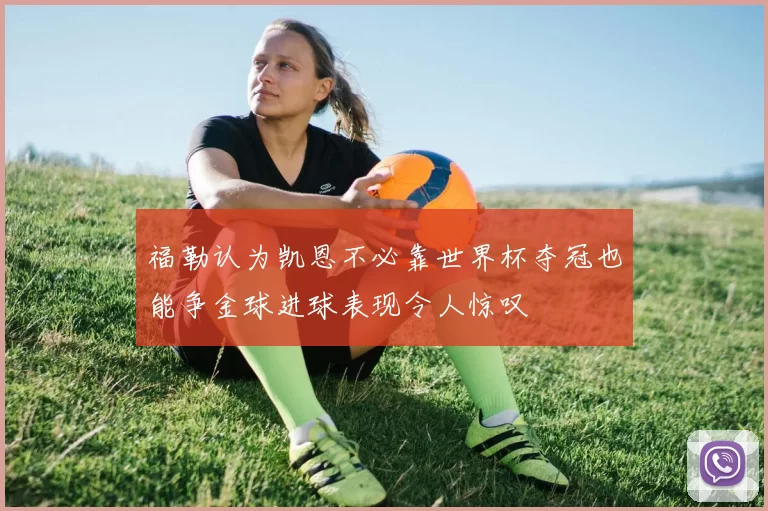 福勒认为凯恩不必靠世界杯夺冠也能争金球进球表现令人惊叹