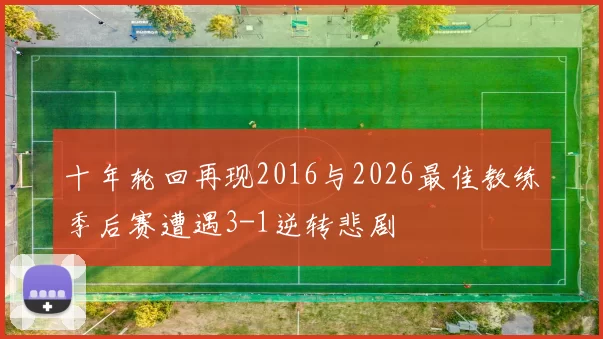 十年轮回再现2016与2026最佳教练季后赛遭遇3-1逆转悲剧