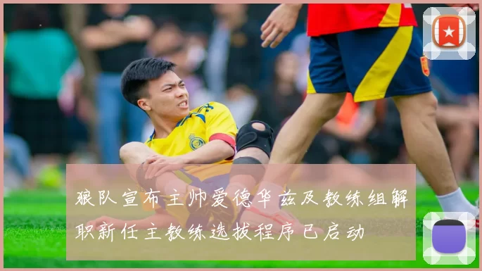 狼队宣布主帅爱德华兹及教练组解职新任主教练选拔程序已启动