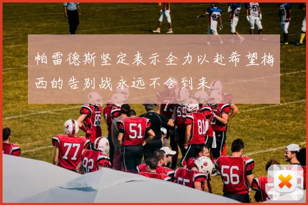 帕雷德斯坚定表示全力以赴希望梅西的告别战永远不会到来