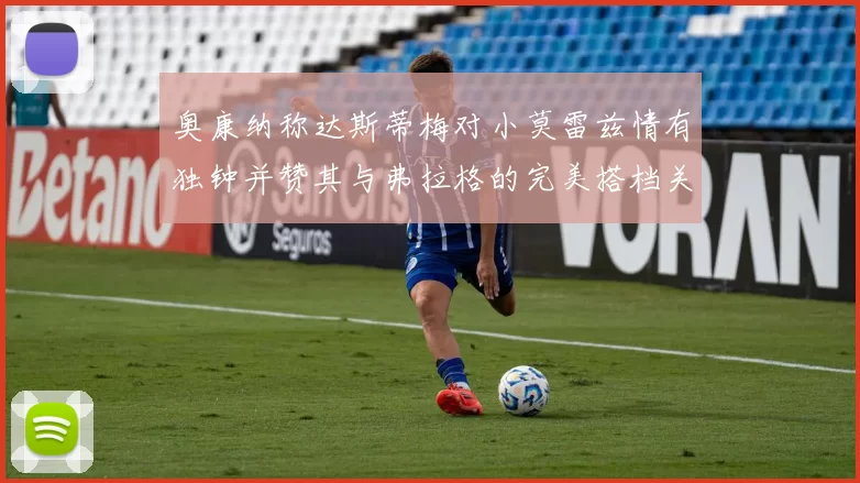 奥康纳称达斯蒂梅对小莫雷兹情有独钟并赞其与弗拉格的完美搭档关系